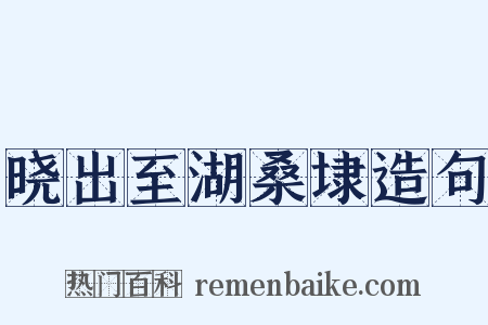 晓出至湖桑埭造句是什么意思的图片